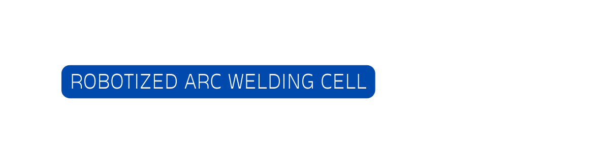 ROBOTIZED ARC WELDING CELL